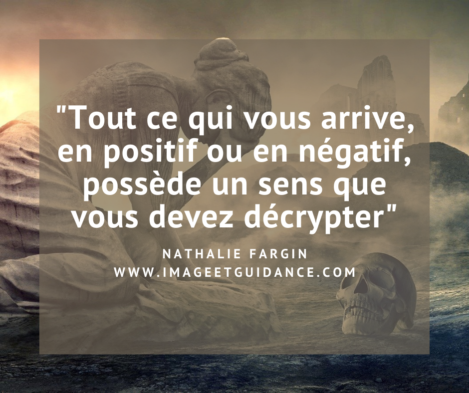 Tout ce qui vous arrive, en positif ou en négatif, posède un sens que vous devez décrypter